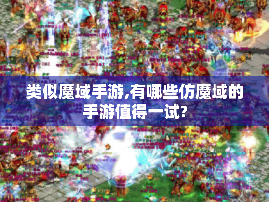 类似魔域手游,有哪些仿魔域的手游值得一试?