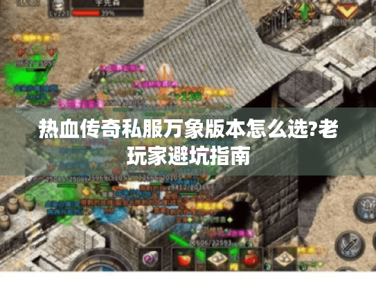 热血传奇私服万象版本怎么选?老玩家避坑指南