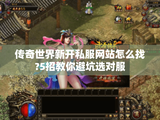 传奇世界新开私服网站怎么找?5招教你避坑选对服