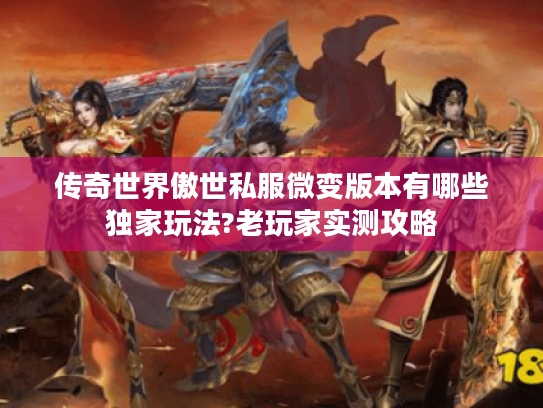 传奇世界傲世私服微变版本有哪些独家玩法?老玩家实测攻略