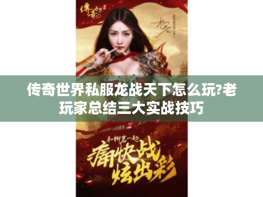 传奇世界私服龙战天下怎么玩?老玩家总结三大实战技巧 传奇世界私服龙战天下怎么玩?老玩家总结三大实战技巧