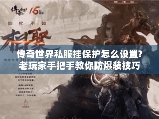 传奇世界私服挂保护怎么设置?老玩家手把手教你防爆装技巧