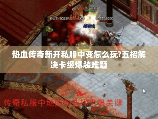 热血传奇新开私服中变怎么玩?五招解决卡级爆装难题 热血传奇新开私服中变怎么玩?五招解决卡级爆装难题