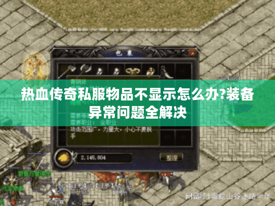 热血传奇私服物品不显示怎么办?装备异常问题全解决 热血传奇私服物品不显示怎么办?装备异常问题全解决