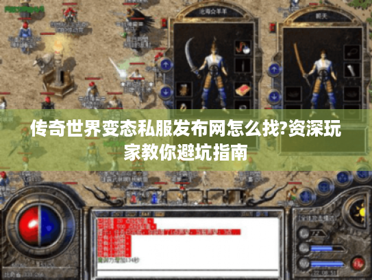 传奇世界变态私服发布网怎么找?资深玩家教你避坑指南