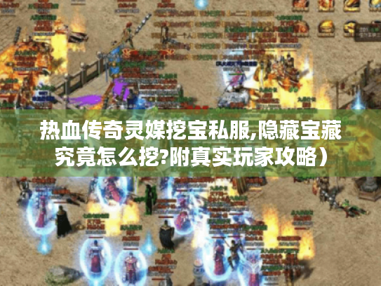 热血传奇灵媒挖宝私服,隐藏宝藏究竟怎么挖?附真实玩家攻略）