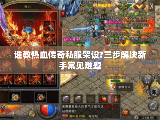 谁教热血传奇私服架设?三步解决新手常见难题 谁教热血传奇私服架设?三步解决新手常见难题