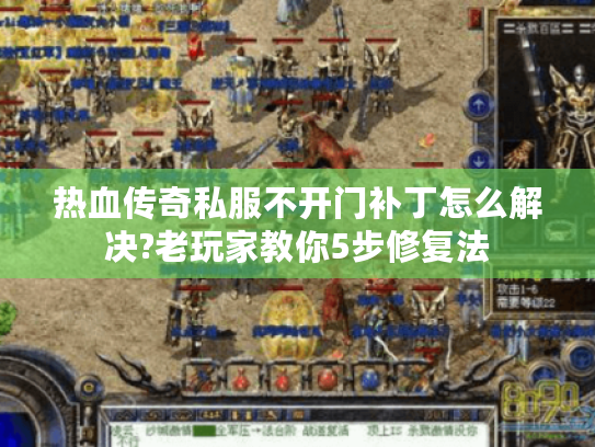 热血传奇私服不开门补丁怎么解决?老玩家教你5步修复法 热血传奇私服不开门补丁怎么解决?老玩家教你5步修复法