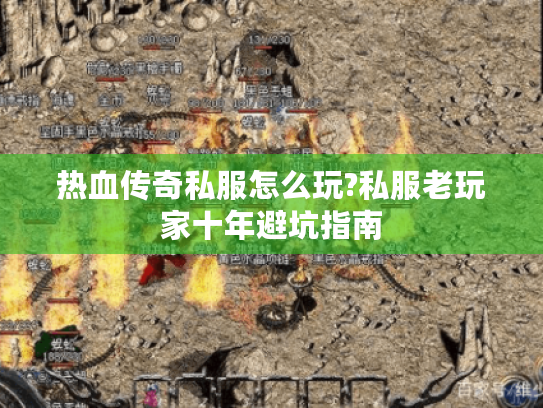 热血传奇私服怎么玩?私服老玩家十年避坑指南 热血传奇私服怎么玩?私服老玩家十年避坑指南