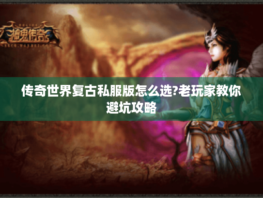 传奇世界复古私服版怎么选?老玩家教你避坑攻略