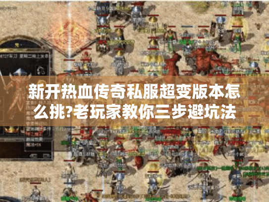 新开热血传奇私服超变版本怎么挑?老玩家教你三步避坑法 新开热血传奇私服超变版本怎么挑?老玩家教你三步避坑法