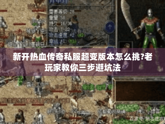 新开热血传奇私服超变版本怎么挑?老玩家教你三步避坑法 新开热血传奇私服超变版本怎么挑?老玩家教你三步避坑法