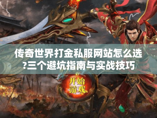 传奇世界打金私服网站怎么选?三个避坑指南与实战技巧 传奇世界打金私服网站怎么选?三个避坑指南与实战技巧