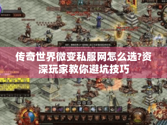 传奇世界微变私服网怎么选?资深玩家教你避坑技巧 传奇世界微变私服网怎么选?资深玩家教你避坑技巧