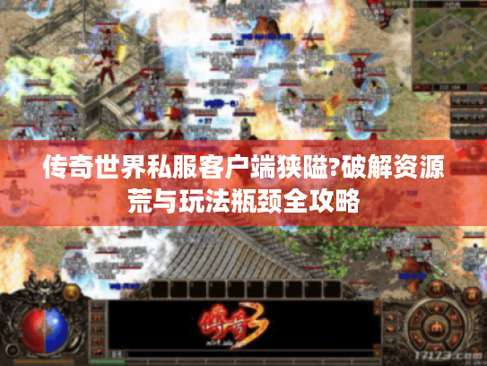 传奇世界私服客户端狭隘?破解资源荒与玩法瓶颈全攻略