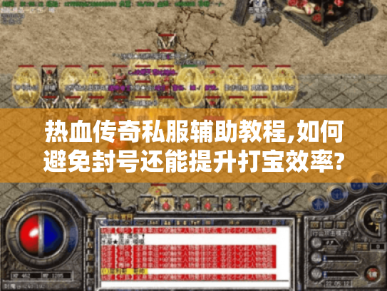 热血传奇私服辅助教程,如何避免封号还能提升打宝效率?