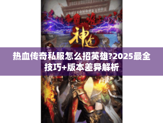 热血传奇私服怎么招英雄?2025最全技巧+版本差异解析