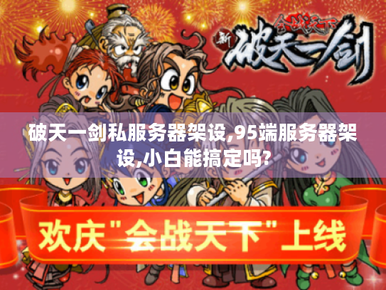 破天一剑私服务器架设,95端服务器架设,小白能搞定吗?