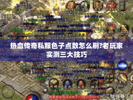 热血传奇私服色子点数怎么刷?老玩家实测三大技巧