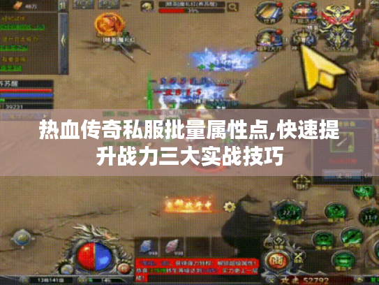 热血传奇私服批量属性点,快速提升战力三大实战技巧