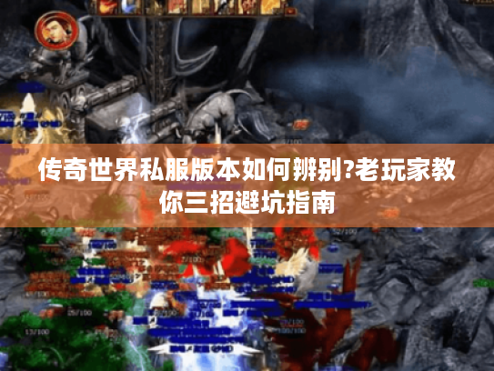 传奇世界私服版本如何辨别?老玩家教你三招避坑指南