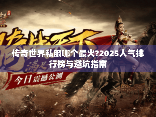 传奇世界私服哪个最火?2025人气排行榜与避坑指南