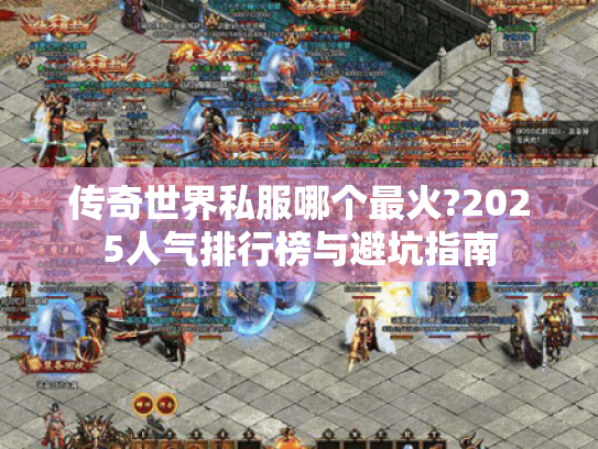 传奇世界私服哪个最火?2025人气排行榜与避坑指南