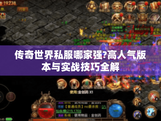 传奇世界私服哪家强?高人气版本与实战技巧全解 传奇世界私服哪家强?高人气版本与实战技巧全解