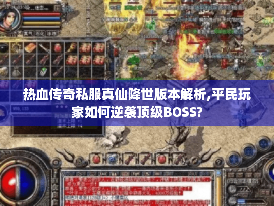 热血传奇私服真仙降世版本解析,平民玩家如何逆袭顶级BOSS? 热血传奇私服真仙降世版本解析,平民玩家如何逆袭顶级BOSS?