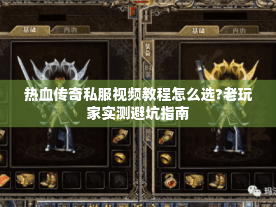 热血传奇私服视频教程怎么选?老玩家实测避坑指南