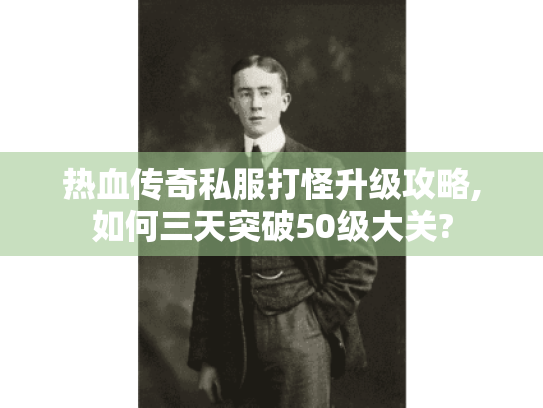热血传奇私服打怪升级攻略,如何三天突破50级大关?