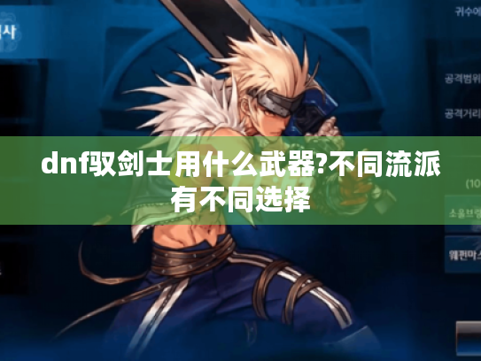 dnf驭剑士用什么武器?不同流派有不同选择