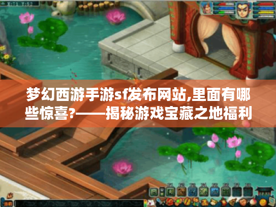 梦幻西游手游sf发布网站,里面有哪些惊喜?——揭秘游戏宝藏之地福利