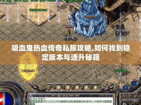 吸血鬼热血传奇私服攻略,如何找到稳定版本与速升秘籍 吸血鬼热血传奇私服攻略,如何找到稳定版本与速升秘籍