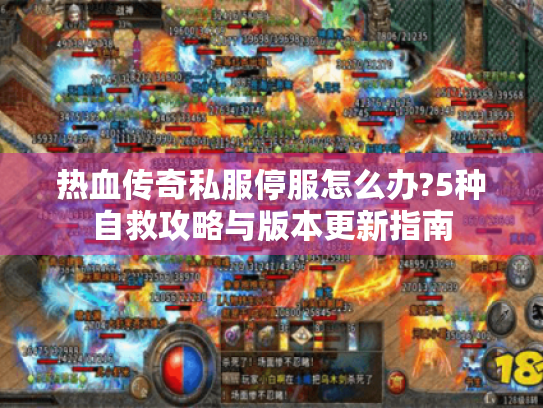 热血传奇私服停服怎么办?5种自救攻略与版本更新指南 热血传奇私服停服怎么办?5种自救攻略与版本更新指南