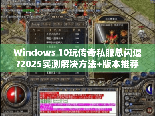 Windows 10玩传奇私服总闪退?2025实测解决方法+版本推荐