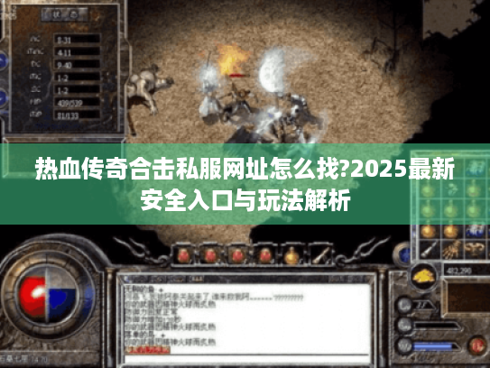 热血传奇合击私服网址怎么找?2025最新安全入口与玩法解析 热血传奇合击私服网址怎么找?2025最新安全入口与玩法解析