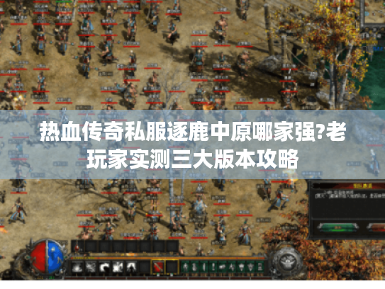 热血传奇私服逐鹿中原哪家强?老玩家实测三大版本攻略