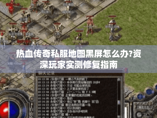 热血传奇私服地图黑屏怎么办?资深玩家实测修复指南