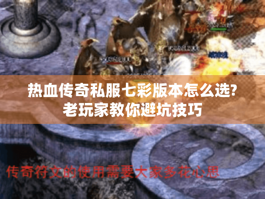 热血传奇私服七彩版本怎么选?老玩家教你避坑技巧