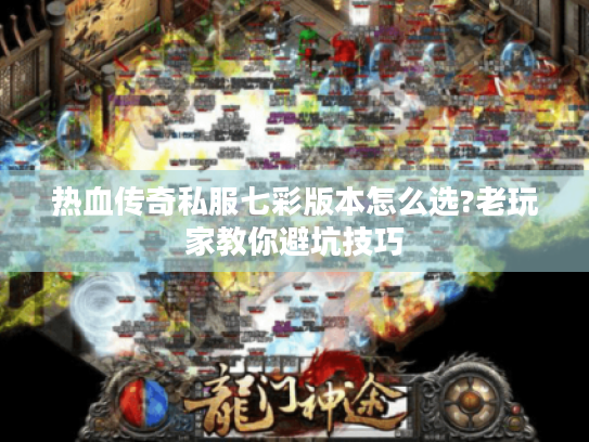 热血传奇私服七彩版本怎么选?老玩家教你避坑技巧