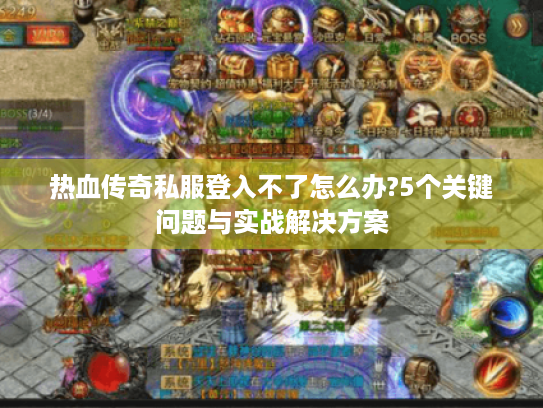 热血传奇私服登入不了怎么办?5个关键问题与实战解决方案 热血传奇私服登入不了怎么办?5个关键问题与实战解决方案