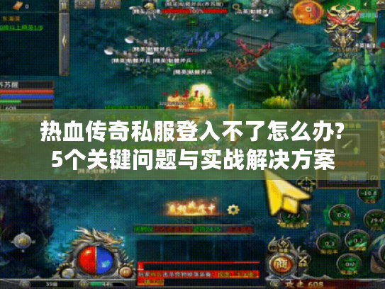 热血传奇私服登入不了怎么办?5个关键问题与实战解决方案 热血传奇私服登入不了怎么办?5个关键问题与实战解决方案