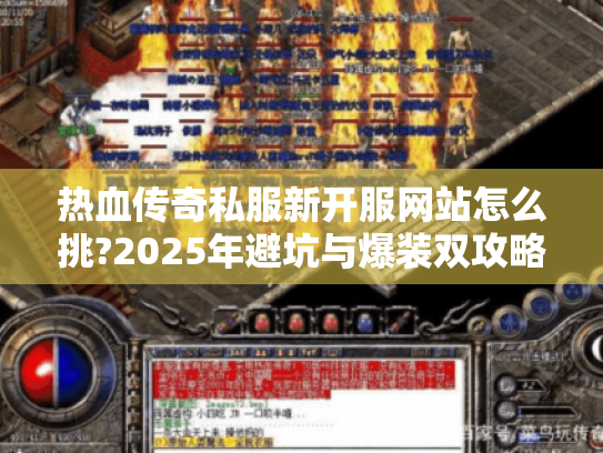 热血传奇私服新开服网站怎么挑?2025年避坑与爆装双攻略