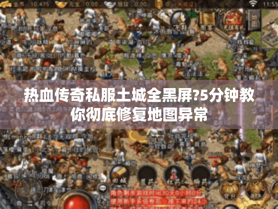 热血传奇私服土城全黑屏?5分钟教你彻底修复地图异常 热血传奇私服土城全黑屏?5分钟教你彻底修复地图异常