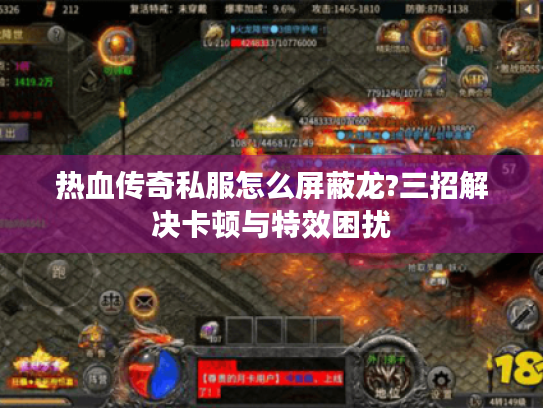 热血传奇私服怎么屏蔽龙?三招解决卡顿与特效困扰