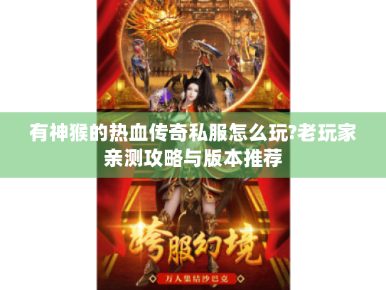 有神猴的热血传奇私服怎么玩?老玩家亲测攻略与版本推荐