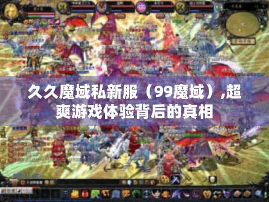 久久魔域私新服（99魔域）,超爽游戏体验背后的真相
