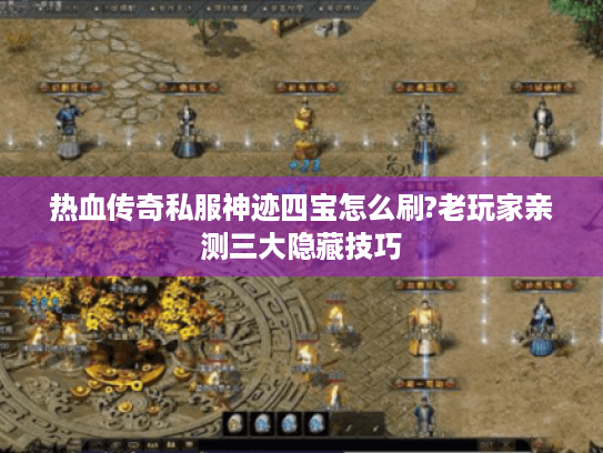 热血传奇私服神迹四宝怎么刷?老玩家亲测三大隐藏技巧