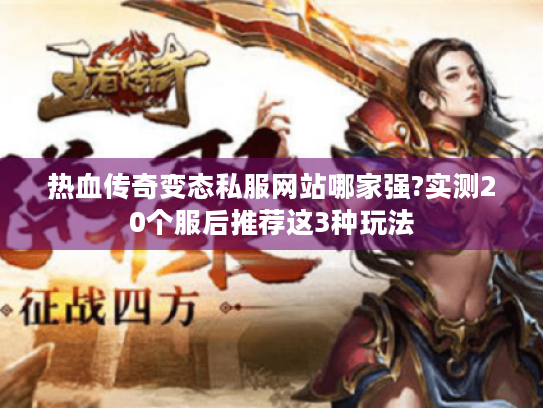 热血传奇变态私服网站哪家强?实测20个服后推荐这3种玩法 热血传奇变态私服网站哪家强?实测20个服后推荐这3种玩法